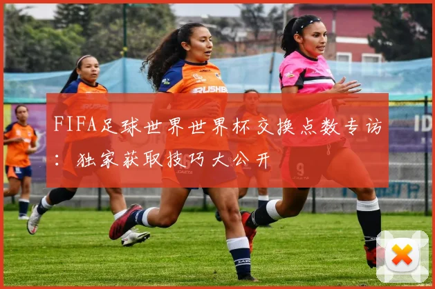 FIFA足球世界世界杯交换点数专访：独家获取技巧大公开