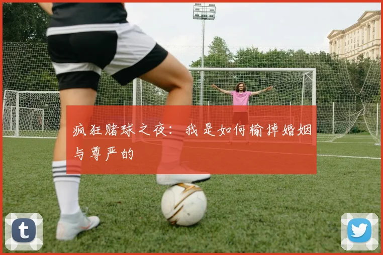 疯狂赌球之夜：我是如何输掉婚姻与尊严的